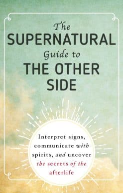 The Supernatural Guide to the Other Side: Interpret signs, communicate with spirits, and uncover the secrets of the afterlife