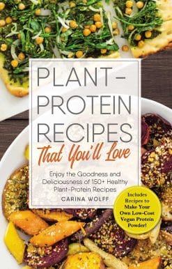Plant-Protein Recipes That You'll Love: Enjoy the goodness and deliciousness of 150+ healthy plant-protein recipes!