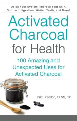 Activated Charcoal for Health: 100 Amazing and Unexpected Uses for Activated Charcoal