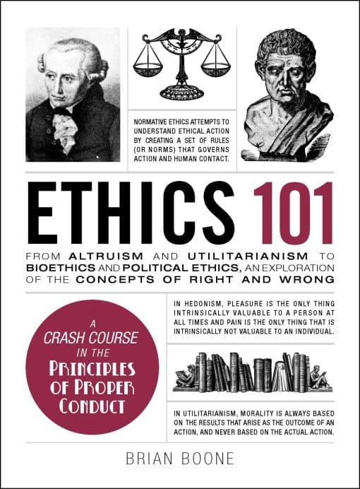 Ethics 101: From Altruism and Utilitarianism to Bioethics and Political Ethics, an Exploration of the Concepts of Right and Wrong