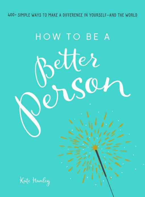 How to Be a Better Person: 400+ Simple Ways to Make a Difference in Yourself--And the World