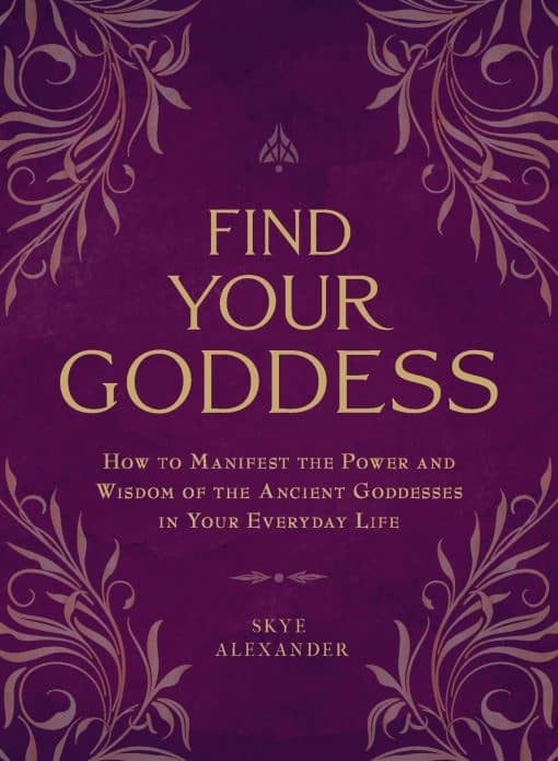 Find Your Goddess: How to Manifest the Power and Wisdom of the Ancient Goddesses in Your Everyday Life