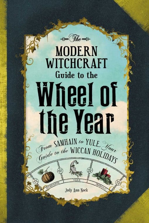 The Modern Witchcraft Guide to the Wheel of the Year: FromÂ Samhain to Yule, Your Guide to the Wiccan Holidays