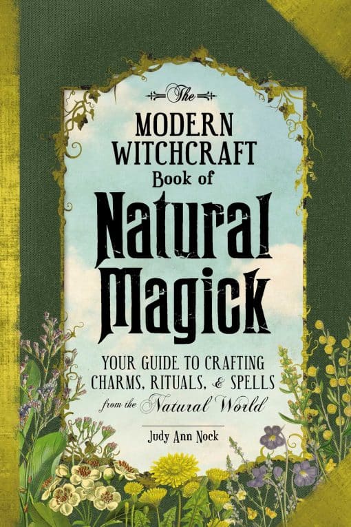 The Modern Witchcraft Book of Natural Magick: Your Guide to Crafting Charms, Rituals, and Spells from the Natural World