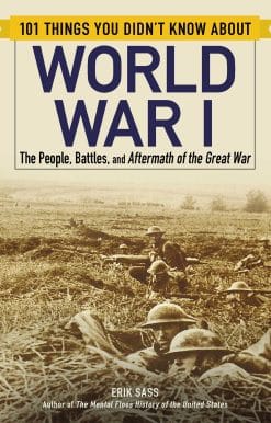 101 Things You Didn't Know about World War I: The People, Battles, and Aftermath of the Great War