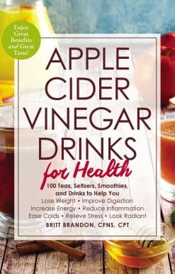 Apple Cider Vinegar Drinks for Health: 100 Teas, Seltzers, Smoothies, and Drinks to Help You • Lose Weight • Improve Digestion • Increase Energy • Reduce Inflammation • Ease Colds • Relieve Stress • Look Radiant