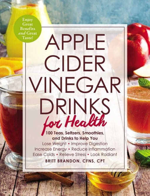 Apple Cider Vinegar Drinks for Health: 100 Teas, Seltzers, Smoothies, and Drinks to Help You â€¢ Lose Weight â€¢ Improve Digestion â€¢ Increase Energy â€¢ Reduce Inflammation â€¢ Ease Colds â€¢ Relieve Stress â€¢ Look Radiant