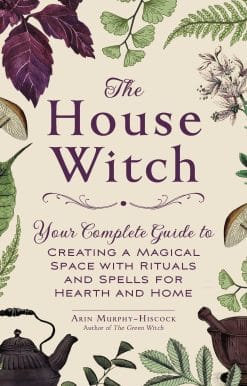 The House Witch: Your Complete Guide to Creating a Magical Space with Rituals and Spells for Hearth and Home