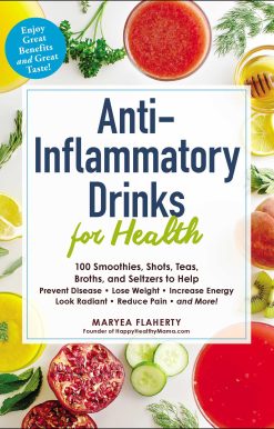Anti-Inflammatory Drinks for Health: 100 Smoothies, Shots, Teas, Broths, and Seltzers to Help Prevent Disease, Lose Weight, Increase Energy, Look Radiant, Reduce Pain, and More!