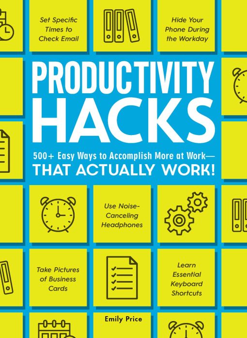 Productivity Hacks: 500+ Easy Ways to Accomplish More at Work--That Actually Work!