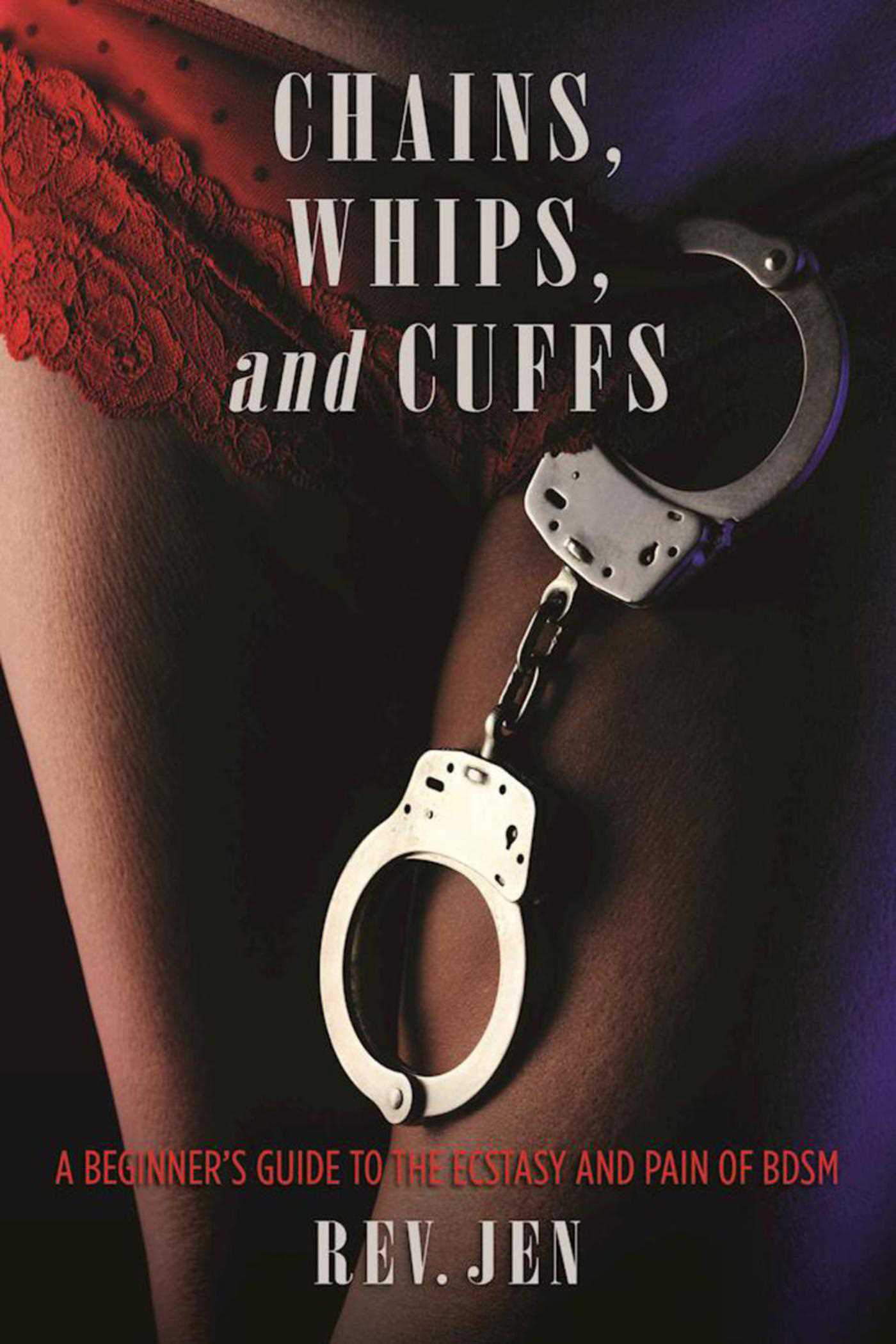 Chains, Whips, and Cuffs: A Beginner's Guide to the Ecstasy and Pain of BDSM