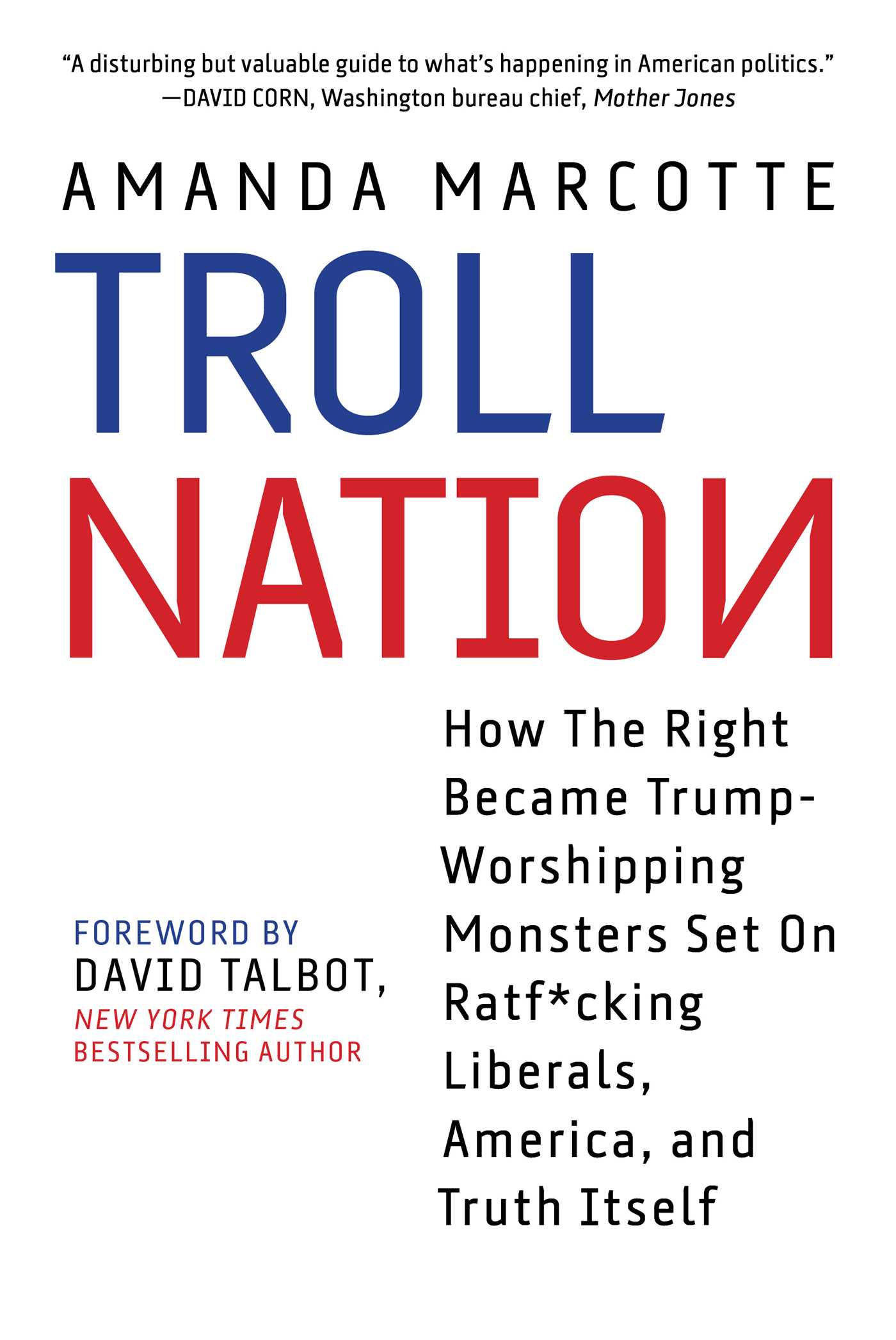 Troll Nation: How The Right Became Trump-Worshipping Monsters Set On Rat-F*cking Liberals, America, and Truth Itself