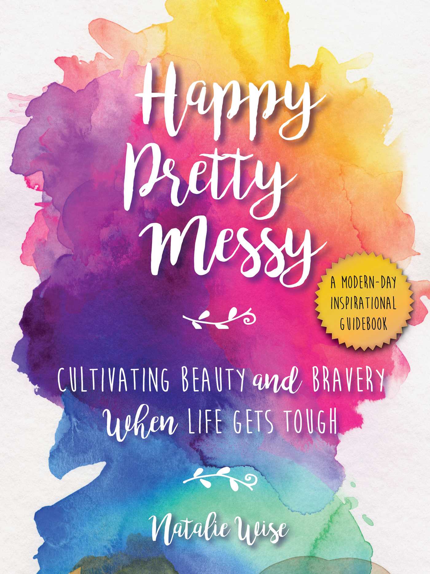 Happy Pretty Messy: Cultivating Beauty and Bravery When Life Gets Tough 1 Happy Pretty Messy: Cultivating Beauty and Bravery When Life Gets Tough