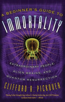 A Beginner's Guide to Immortality: Extraordinary People, Alien Brains, and Quantum Resurrection