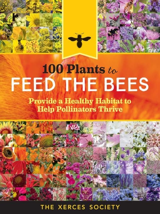 100 Plants to Feed the Bees: Provide a Healthy Habitat to Help Pollinators Thrive 3 100 Plants to Feed the Bees: Provide a Healthy Habitat to Help Pollinators Thrive