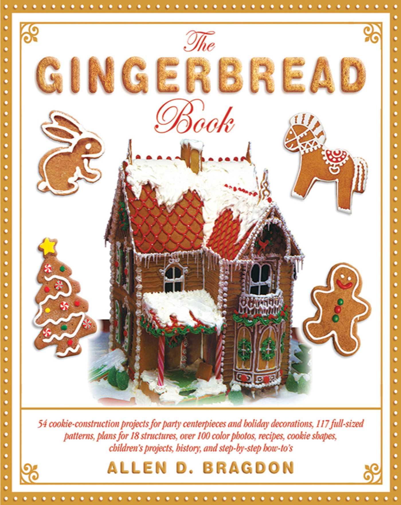 The Gingerbread Book: 54 Cookie-Construction Projects for Party Centerpieces and Holiday Decorations, 117 Full-Sized Patterns, Plans for 18 Structures, Over 100 Color Photos, Recipes, Cookie Shapes, Children's Projects, History, and Step-by-Step How-To's