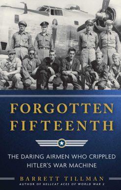 Forgotten Fifteenth: The Daring Airmen Who Crippled Hitler's War Machine