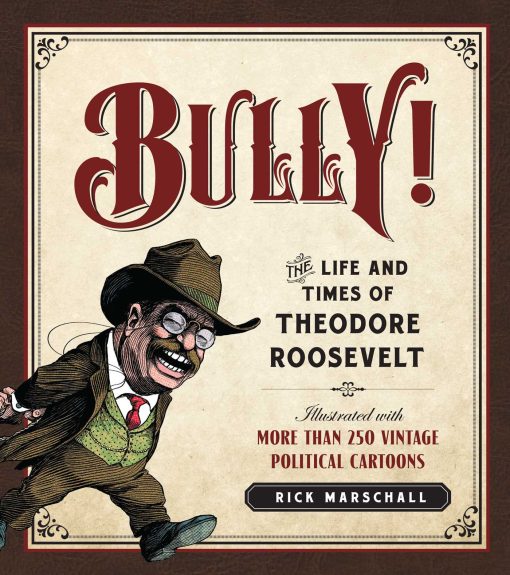 Bully!: The Life and Times of Theodore Roosevelt: Illustrated with More Than 250 Vintage Political Cartoons