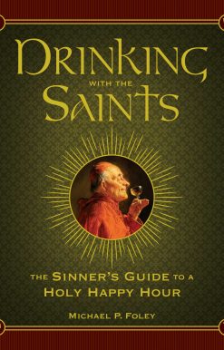 Drinking with the Saints: The Sinner's Guide to a Holy Happy Hour