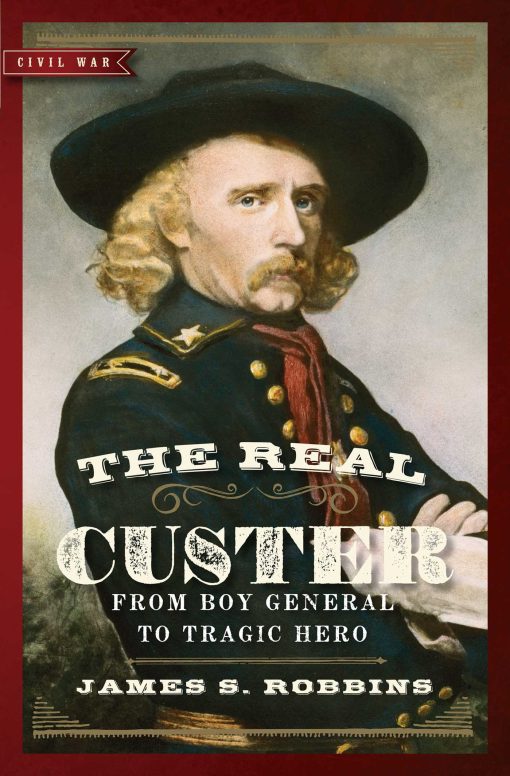 The Real Custer: From Boy General to Tragic Hero