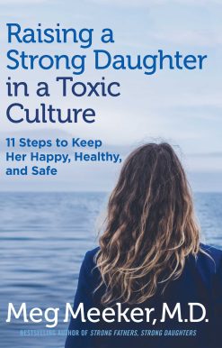 Raising a Strong Daughter in a Toxic Culture: 11 Steps to Keep Her Happy, Healthy, and Safe