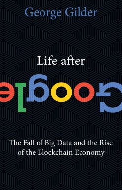 Life After Google: The Fall of Big Data and the Rise of the Blockchain Economy