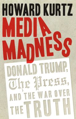 Media Madness: Donald Trump, the Press, and the War over the Truth