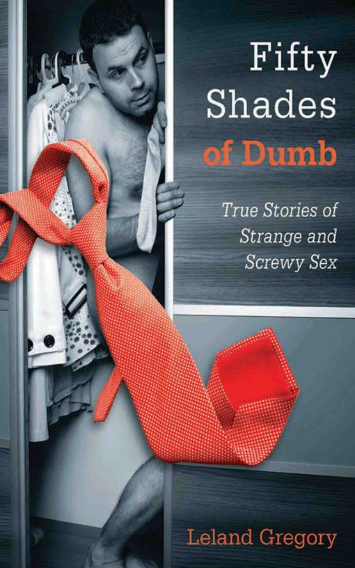 Fifty Shades of Dumb: True Stories of Strange and Screwy Sex