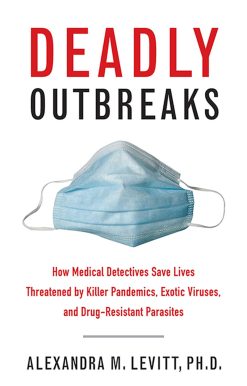 Deadly Outbreaks: How Medical Detectives Save Lives Threatened by Killer Pandemics, Exotic Viruses, and Drug-Resistant Parasites