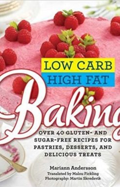 Low Carb High Fat Baking: Over 40 Gluten- and Sugar-Free Recipes for Pastries, Desserts, and Delicious Treats