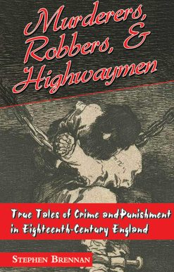 Murderers, Robbers & Highwaymen: True Tales of Crime and Punishment in Eighteenth-Century England