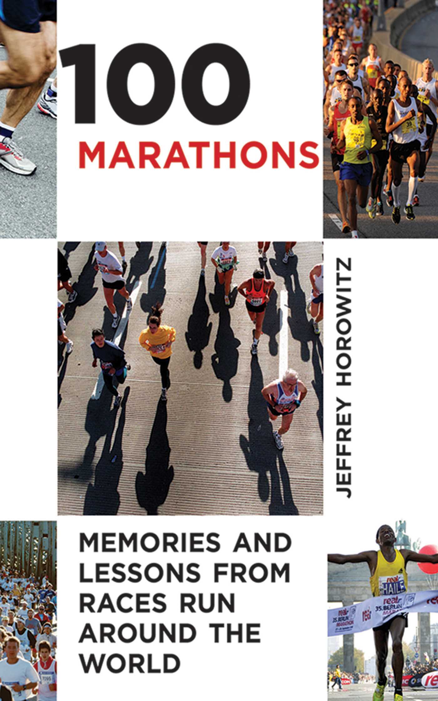 100 Marathons: Memories and Lessons from Races Run around the World 1 100 Marathons: Memories and Lessons from Races Run around the World