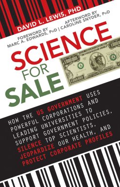 Science for Sale: How the US Government Uses Powerful Corporations and Leading Universities to Support Government Policies, Silence Top Scientists, Jeopardize Our Health, and Protect Corporate Profits