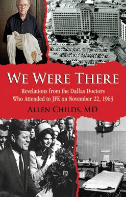 We Were There: Revelations from the Dallas Doctors Who Attended to JFK on November 22, 1963