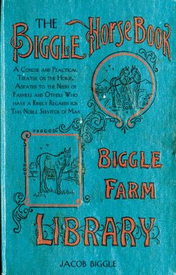 The Biggle Horse Book: A Concise and Practical Treatise on the Horse, Adapted to the Needs of Farmers and Others Who Have a Kindly Regard for This Noble Servitor of Man