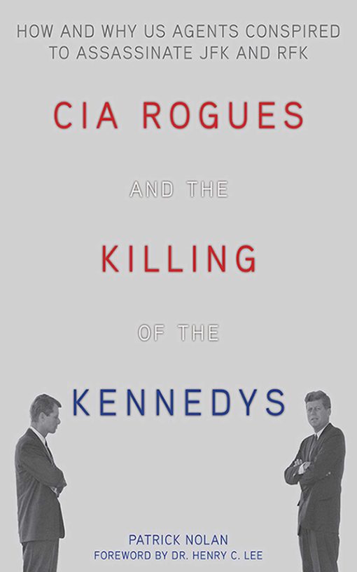 CIA Rogues and the Killing of the Kennedys: How and Why US Agents Conspired to Assassinate JFK and RFK