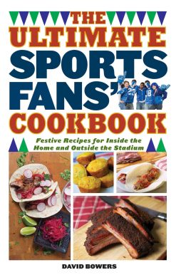 The Ultimate Sports Fans' Cookbook: Festive Recipes for Inside the Home and Outside the Stadium
