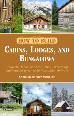 How to Build Cabins, Lodges, and Bungalows: Complete Manual of Constructing, Decorating, and Furnishing Homes for Recreation or Profit