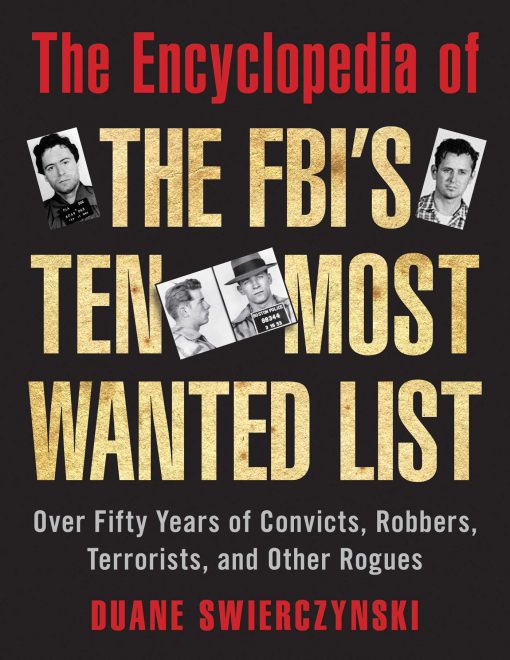 The Encyclopedia of the FBI's Ten Most Wanted List: Over Fifty Years of Convicts, Robbers, Terrorists, and Other Rogues