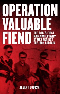 Operation Valuable Fiend: The CIA's First Paramilitary Strike Against the Iron Curtain