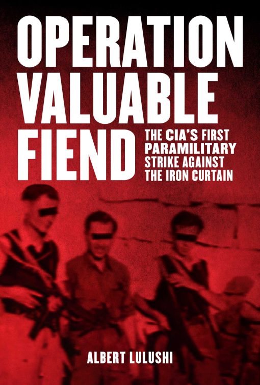 Operation Valuable Fiend: The CIA's First Paramilitary Strike Against the Iron Curtain