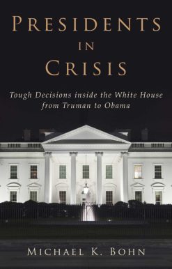 Presidents in Crisis: Tough Decisions inside the White House from Truman to Obama