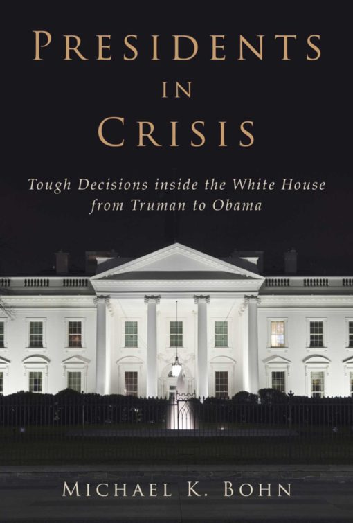 Presidents in Crisis: Tough Decisions inside the White House from Truman to Obama