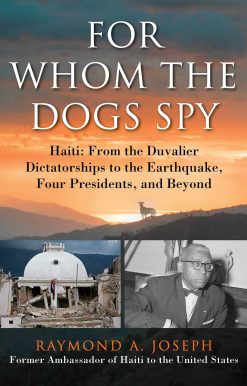 For Whom the Dogs Spy: Haiti: From the Duvalier Dictatorships to the Earthquake, Four Presidents, and Beyond