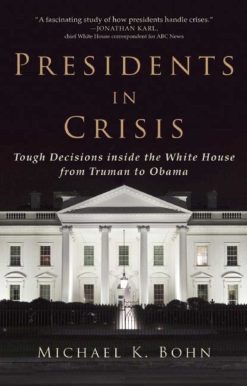 Presidents in Crisis: Tough Decisions inside the White House from Truman to Obama