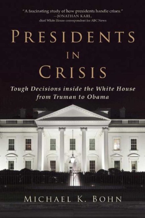 Presidents in Crisis: Tough Decisions inside the White House from Truman to Obama