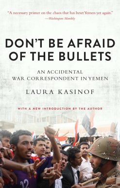 Don't Be Afraid of the Bullets: An Accidental War Correspondent in Yemen