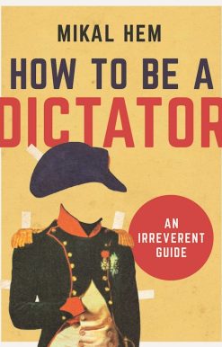How to Be a Dictator: An Irreverent Guide