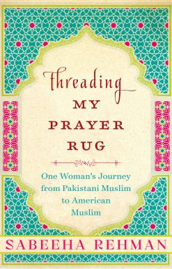 Threading My Prayer Rug: One Woman's Journey from Pakistani Muslim to American Muslim