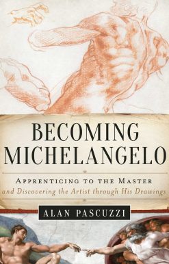Becoming Michelangelo: Apprenticing to the Master and Discovering the Artist through His Drawings